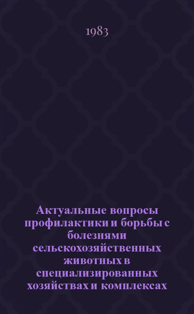 Актуальные вопросы профилактики и борьбы с болезнями сельскохозяйственных животных в специализированных хозяйствах и комплексах : Рекомендации конф