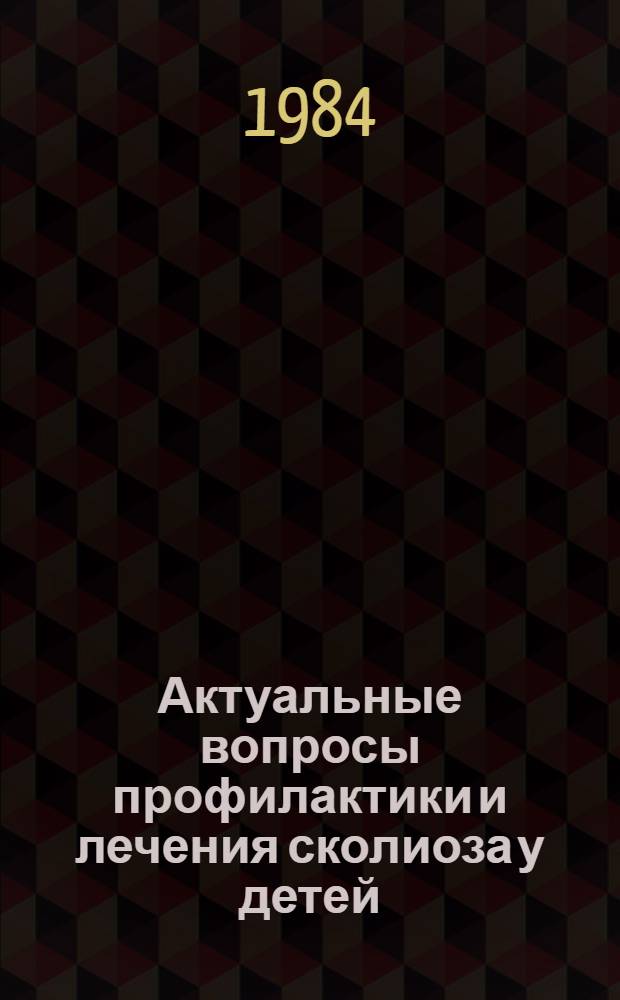 Актуальные вопросы профилактики и лечения сколиоза у детей = Problems of prophylaxis and treatment for scoliosis in children : Материалы Всесоюз. симпоз. (Москва, 23-26 сент. 1984 г.)