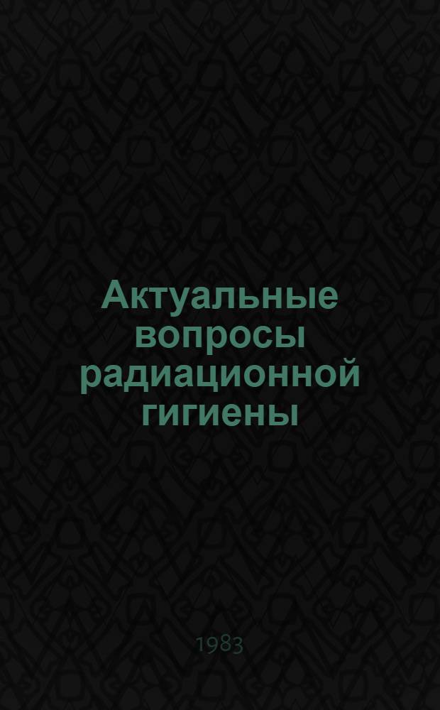 Актуальные вопросы радиационной гигиены : Тез. докл. всесоюз. конф. (г. Обнинск, 17-18 ноября 1983 г.)