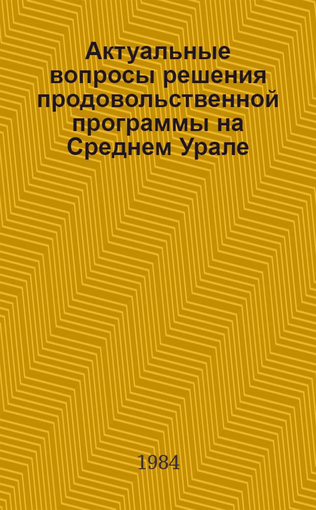 Актуальные вопросы решения продовольственной программы на Среднем Урале : Тез. науч.-произв. конф., 7 апр. 1984 г