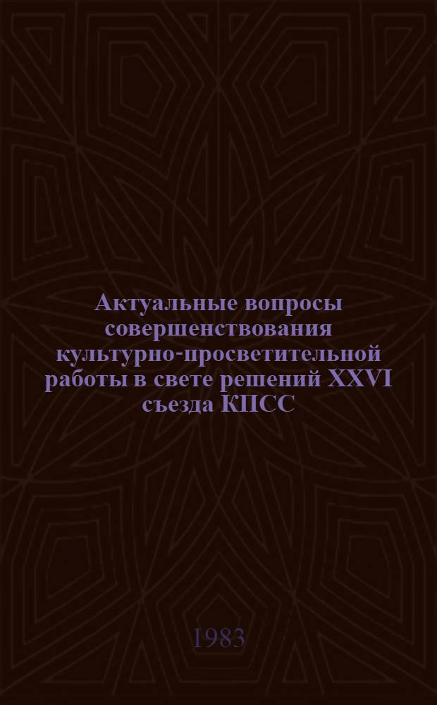Актуальные вопросы совершенствования культурно-просветительной работы в свете решений XXVI съезда КПСС