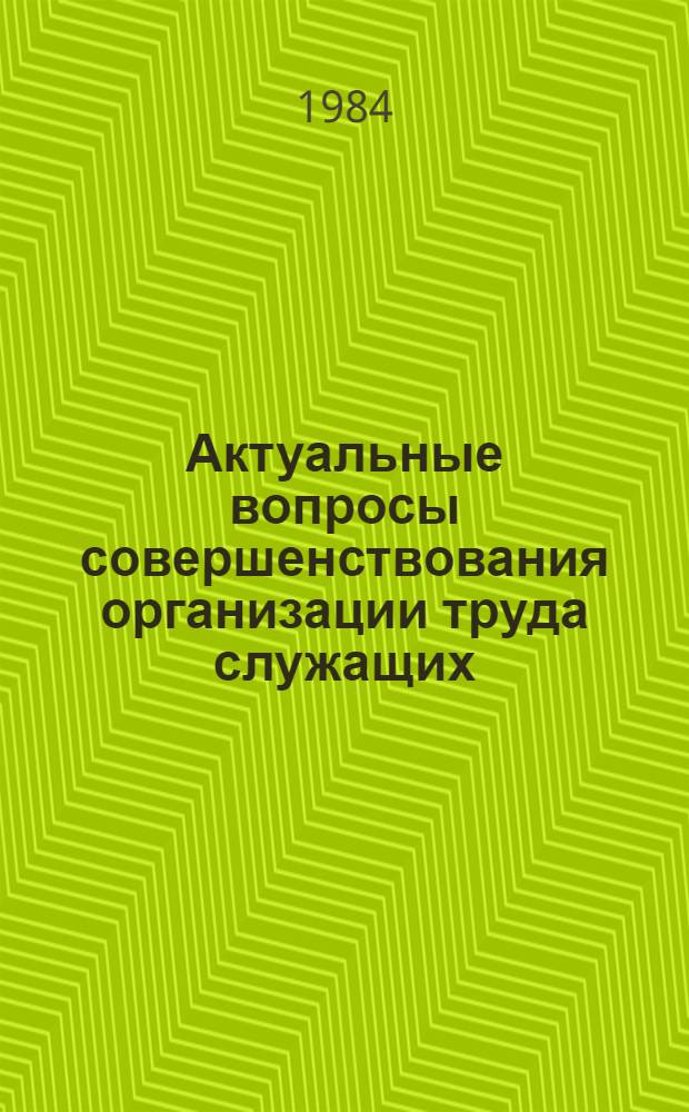 Актуальные вопросы совершенствования организации труда служащих : Сб. науч. тр