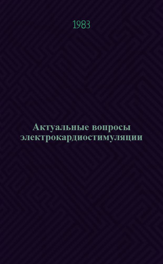 Актуальные вопросы электрокардиостимуляции : Тез. докл. всесоюз. конф., 1-3 марта 1983 г