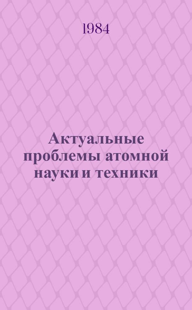 Актуальные проблемы атомной науки и техники : Тез. докл. 1 Обл. конф. (23-24 апр.)
