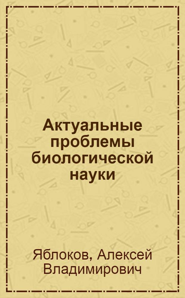 Актуальные проблемы биологической науки : Пособие для учителя