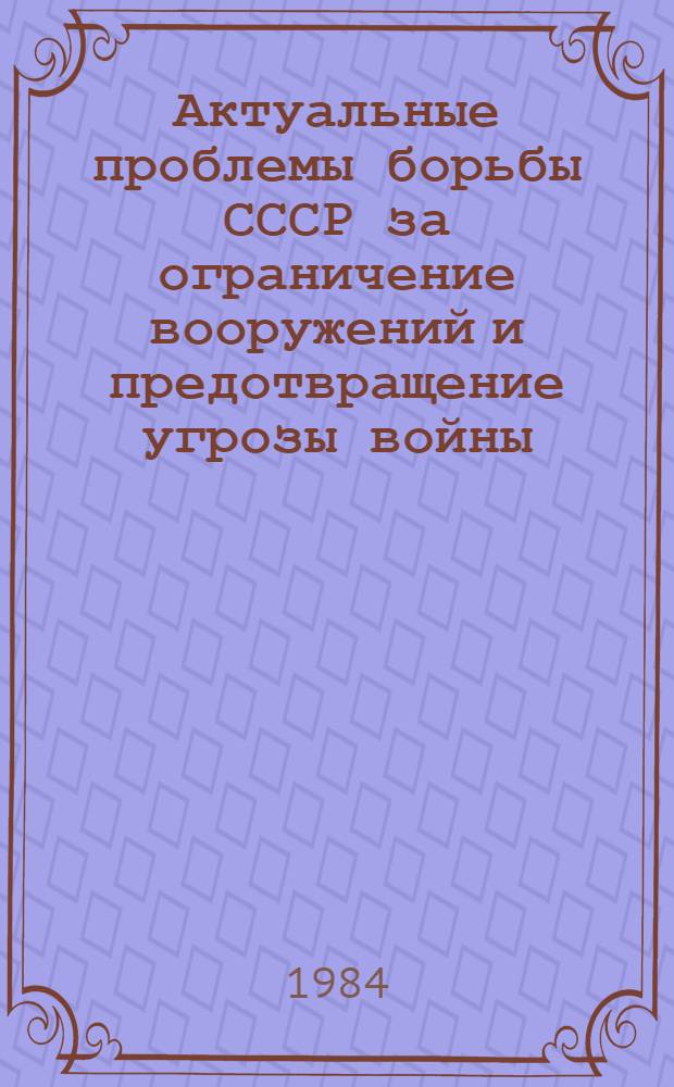 Актуальные проблемы борьбы СССР за ограничение вооружений и предотвращение угрозы войны : (Сб. ст.)
