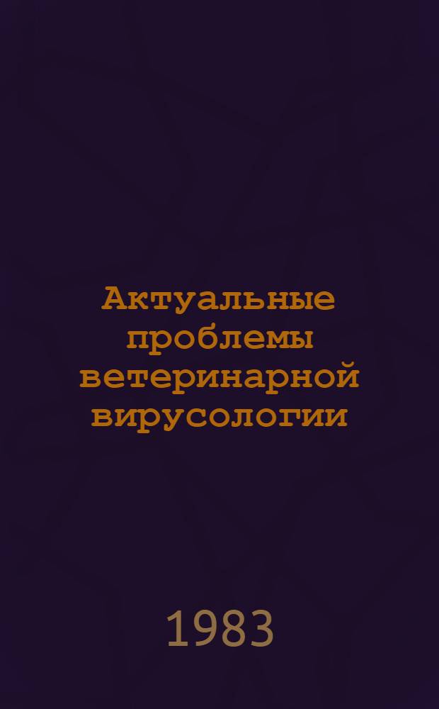 Актуальные проблемы ветеринарной вирусологии : Тез. докл. к предстоящей науч. конф., посвящ. 25-летию Всесоюз. н.-и. ящур. ин-та МСХ СССР
