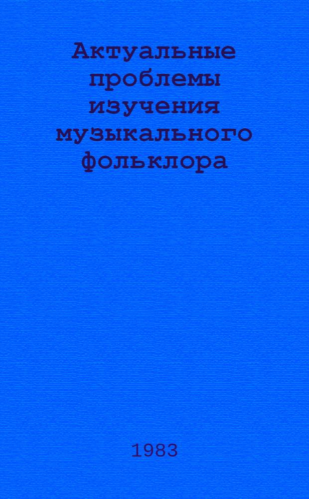 Актуальные проблемы изучения музыкального фольклора : Межвуз. сб. науч. тр