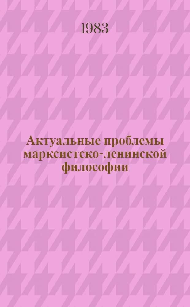 Актуальные проблемы марксистско-ленинской философии : (Материалы конференций, посвящ. 60-летию образования СССР и XXVI съезду КПСС)