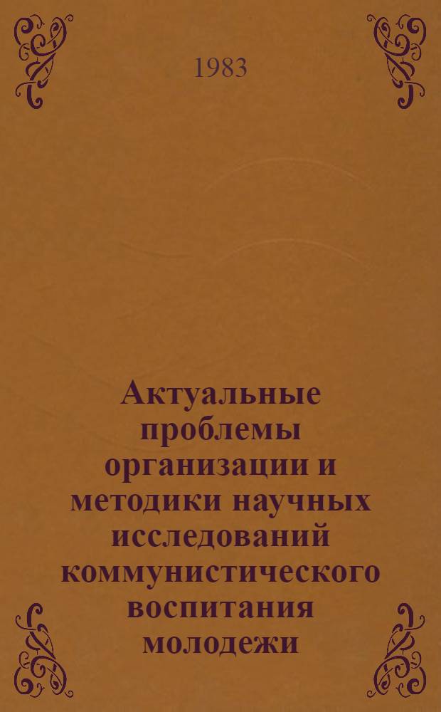 Актуальные проблемы организации и методики научных исследований коммунистического воспитания молодежи : Материалы всесоюз. шк. молодых ученых и специалистов