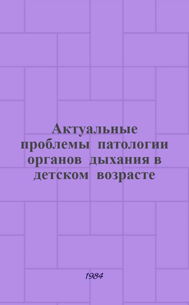 Актуальные проблемы патологии органов дыхания в детском возрасте : Сб. науч. работ