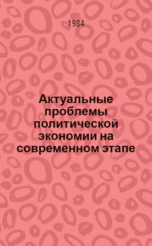 Актуальные проблемы политической экономии на современном этапе : (Материалы науч. конф.)