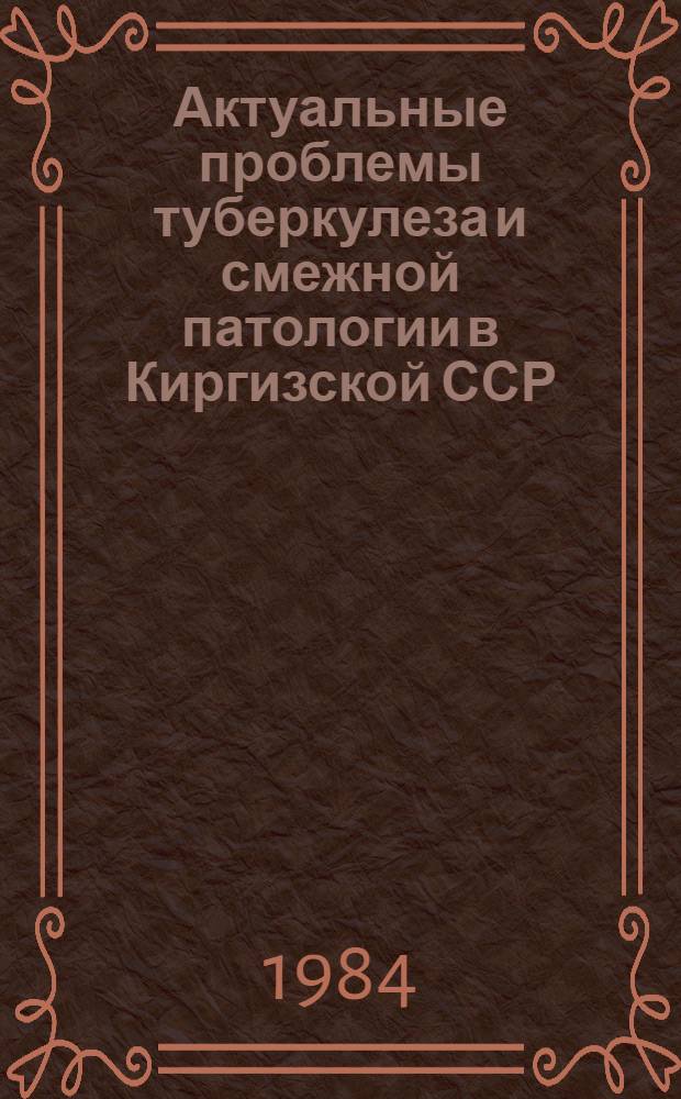 Актуальные проблемы туберкулеза и смежной патологии в Киргизской ССР : Сб. ст.