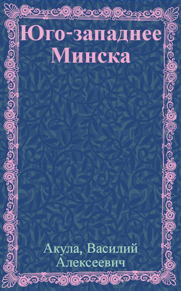 Юго-западнее Минска : О партизан. отряде им. Щорса бригады им. Чапаева