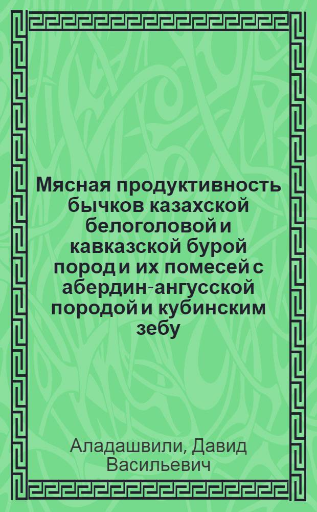 Мясная продуктивность бычков казахской белоголовой и кавказской бурой пород и их помесей с абердин-ангусской породой и кубинским зебу : Автореф. дис. на соиск. учен. степ. канд. с.-х. наук : (06.02.04)