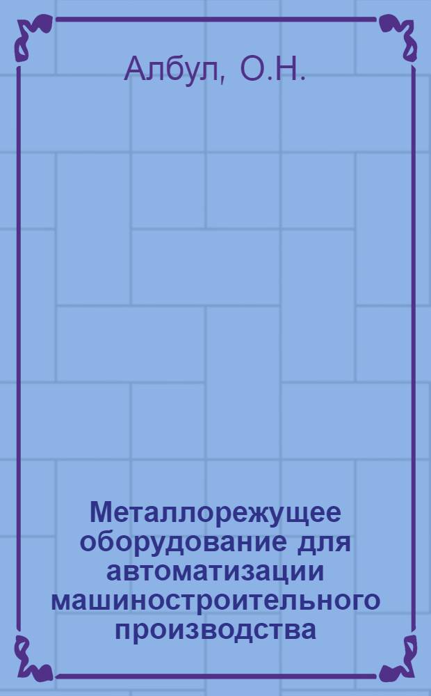 Металлорежущее оборудование для автоматизации машиностроительного производства : По материалам Пятой Всемир. выст. металлообрабатывающего оборуд. (5. ЕМО), 1983 г., Париж