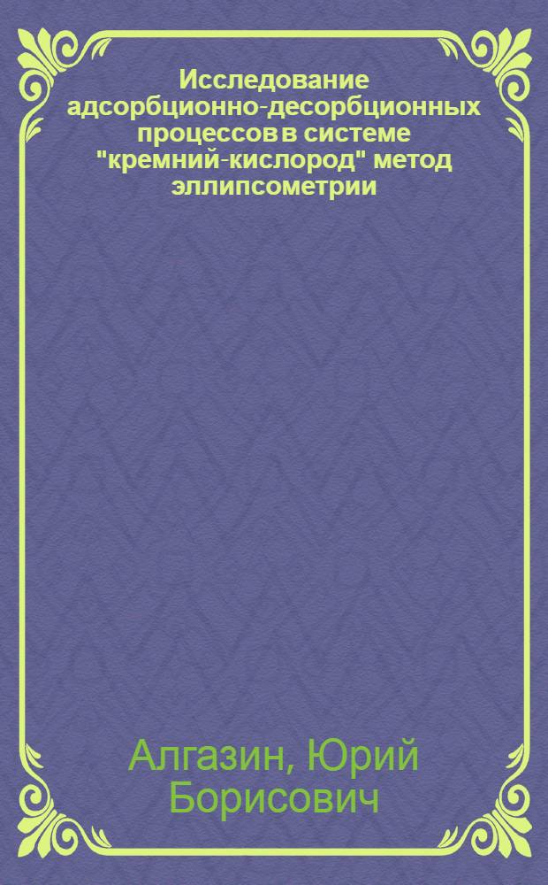 Исследование адсорбционно-десорбционных процессов в системе "кремний-кислород" метод эллипсометрии : Автореф. дис. на соиск. учен. степ. канд. физ.-мат. наук : (01.04.07)