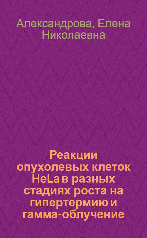 Реакции опухолевых клеток HeLa в разных стадиях роста на гипертермию и гамма-облучение : Автореф. дис. на соиск. учен. степ. к. б. н