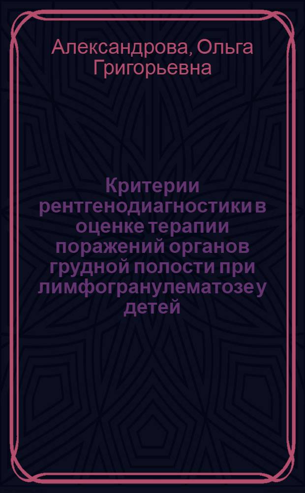 Критерии рентгенодиагностики в оценке терапии поражений органов грудной полости при лимфогранулематозе у детей : Автореф. дис. на соиск. учен. степ. канд. мед. наук : (14.00.19)