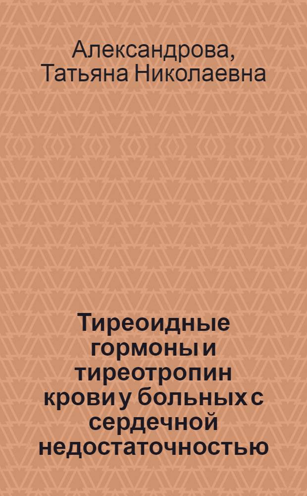 Тиреоидные гормоны и тиреотропин крови у больных с сердечной недостаточностью : Автореф. дис. на соиск. учен. степ. канд. мед. наук : (14.00.06)