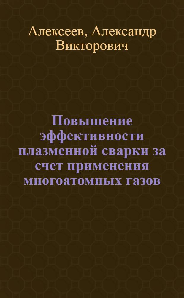 Повышение эффективности плазменной сварки за счет применения многоатомных газов : Автореф. дис. на соиск. учен. степ. канд. техн. наук : (05.04.05)