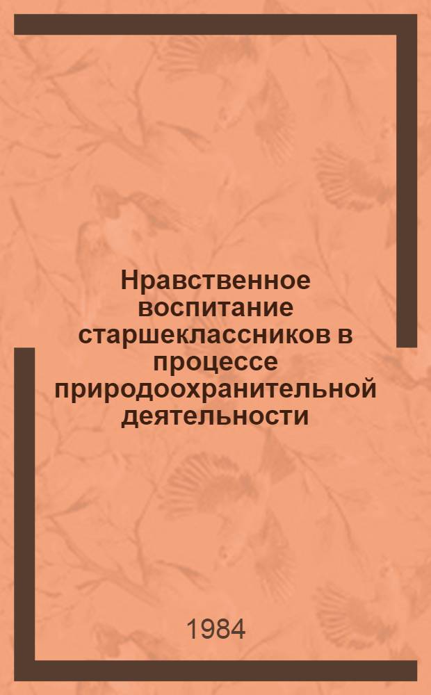 Нравственное воспитание старшеклассников в процессе природоохранительной деятельности : Автореф. дис. на соиск. учен. степ. канд. пед. наук : (13.00.01)