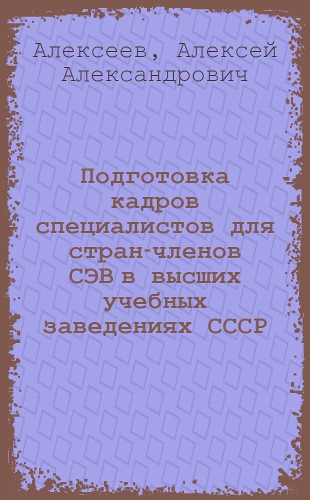 Подготовка кадров специалистов для стран-членов СЭВ в высших учебных заведениях СССР (1949-1980 гг.) : Автореф. дис. на соиск. учен. степ. канд. ист. наук : (07.00.02)