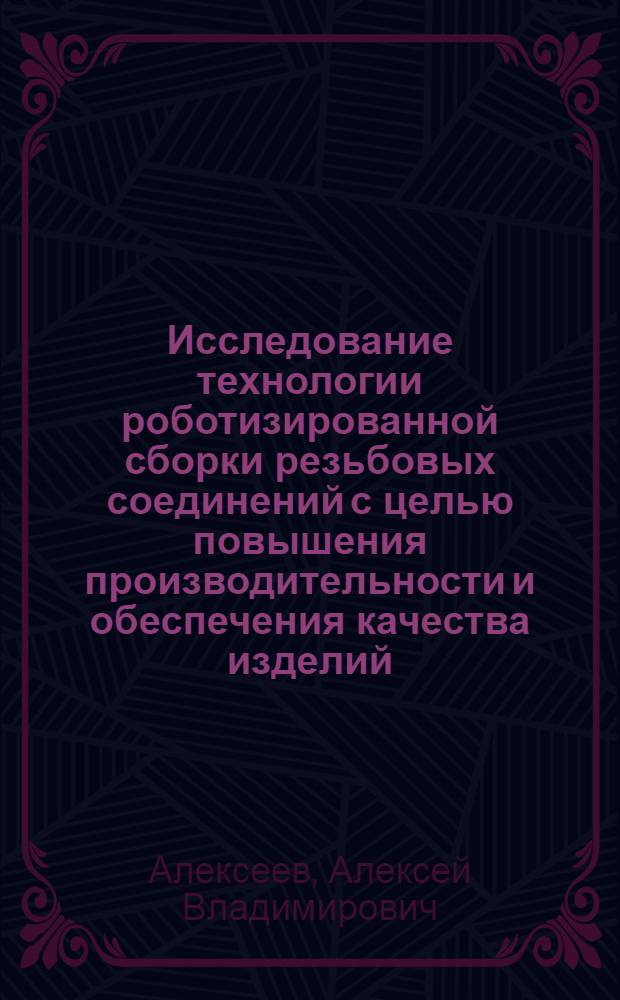 Исследование технологии роботизированной сборки резьбовых соединений с целью повышения производительности и обеспечения качества изделий : Автореф. дис. на соиск. учен. степ. канд. техн. наук : (05.02.08)