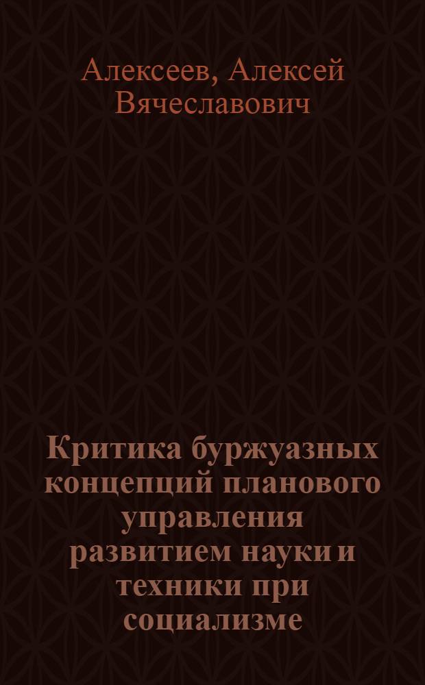 Критика буржуазных концепций планового управления развитием науки и техники при социализме : Автореф. дис. на соиск. учен. степ. канд. экон. наук : (08.00.01)