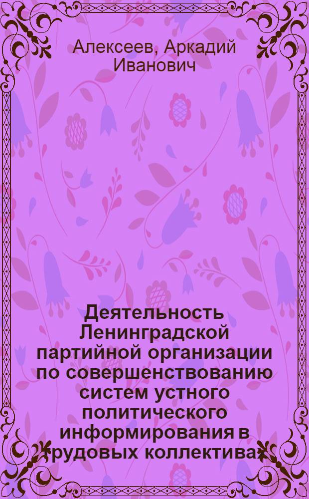 Деятельность Ленинградской партийной организации по совершенствованию систем устного политического информирования в трудовых коллективах (1966-1980 гг.) : Автореф. дис. на соиск. учен. степ. канд. ист. наук : (07.00.01)