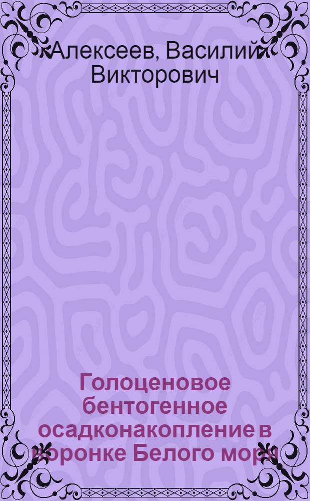 Голоценовое бентогенное осадконакопление в воронке Белого моря : Автореф. дис. на соиск. учен. степ. канд. геол.-минерал. наук : (04.00.01)
