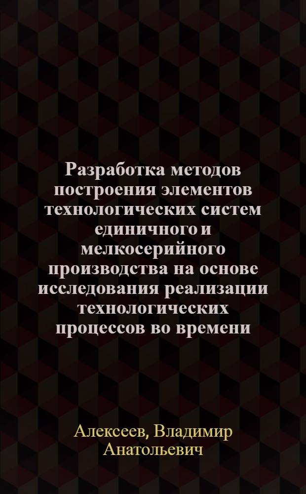 Разработка методов построения элементов технологических систем единичного и мелкосерийного производства на основе исследования реализации технологических процессов во времени : Автореф. дис. на соиск. учен. степ. к. т. н