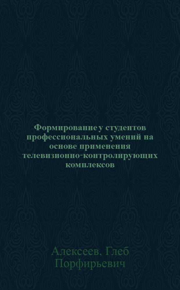 Формирование у студентов профессиональных умений на основе применения телевизионно-контролирующих комплексов : Автореф. дис. на соиск. учен. степ. канд. пед. наук : (13.00.01)