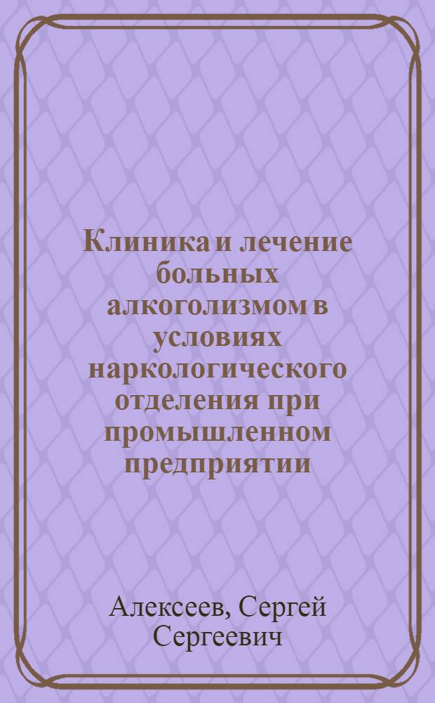 Клиника и лечение больных алкоголизмом в условиях наркологического отделения при промышленном предприятии : Автореф. дис. на соиск. учен. степ. к. м. н