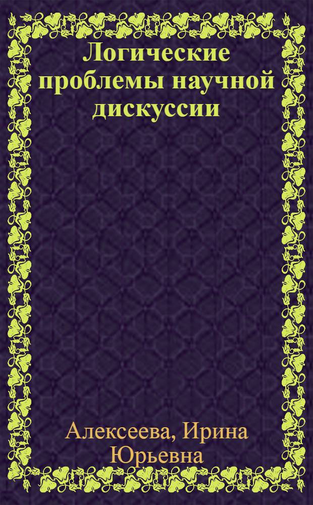 Логические проблемы научной дискуссии : Автореф. дис. на соиск. учен. степ. канд. филос. наук : (09.00.07)