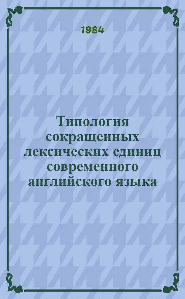 Типология сокращенных лексических единиц современного английского языка : Автореф. дис. на соиск. учен. степ. канд. филол. наук : (10.02.04)