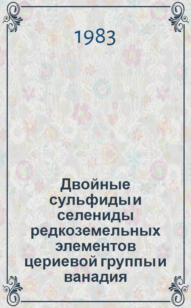 Двойные сульфиды и селениды редкоземельных элементов цериевой группы и ванадия : Автореф. дис. на соиск. учен. степ. канд. хим. наук : (02.00.01)