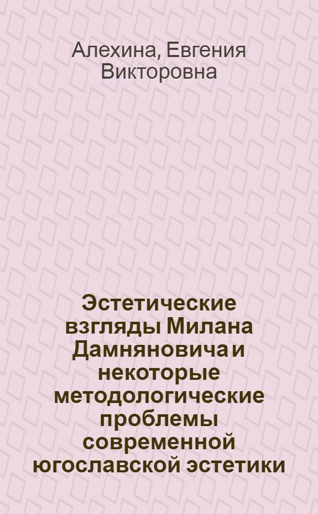Эстетические взгляды Милана Дамняновича и некоторые методологические проблемы современной югославской эстетики : Автореф. дис. на соиск. учен. степ. канд. филос. наук : (09.00.04)