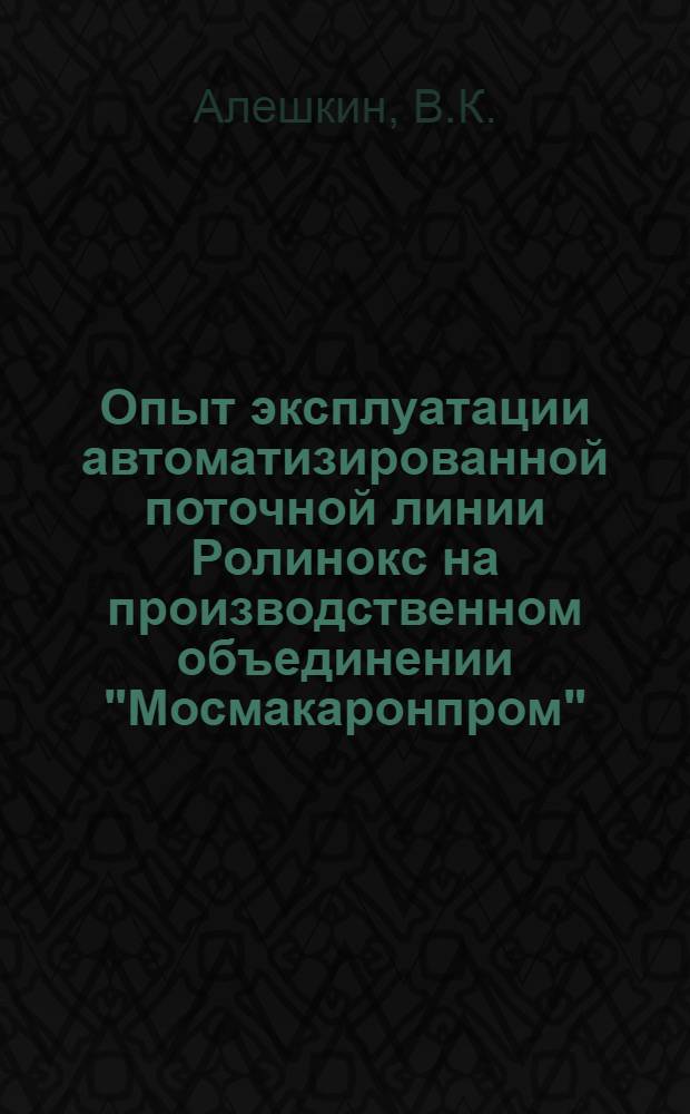 Опыт эксплуатации автоматизированной поточной линии Ролинокс на производственном объединении "Мосмакаронпром"