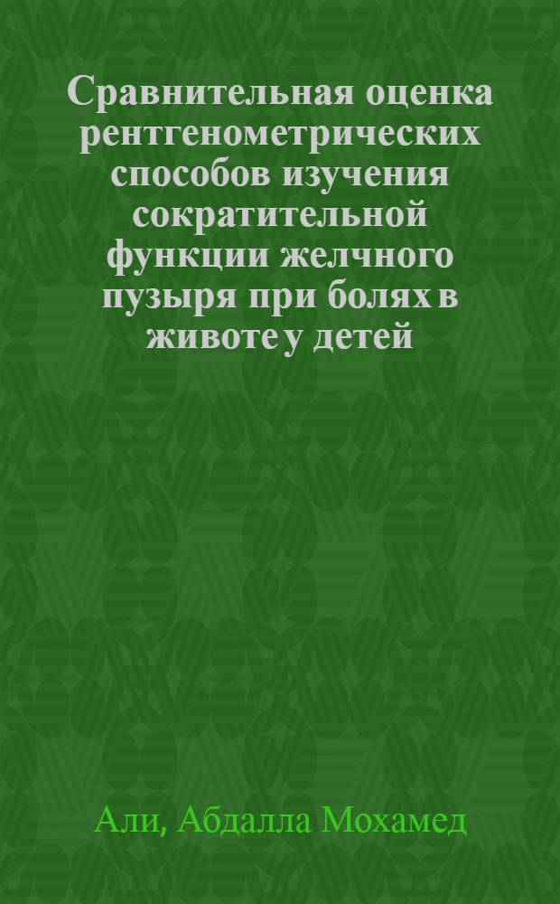 Сравнительная оценка рентгенометрических способов изучения сократительной функции желчного пузыря при болях в животе у детей : Автореф. дис. на соиск. учен. степ. канд. мед. наук : (14.00.19)