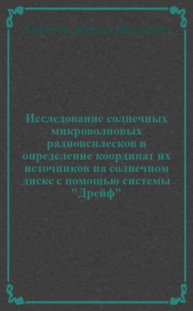 Исследование солнечных микроволновых радиовсплесков и определение координат их источников на солнечном диске с помощью системы "Дрейф" : Автореф. дис. на соиск. учен. степ. к. ф.-м. н