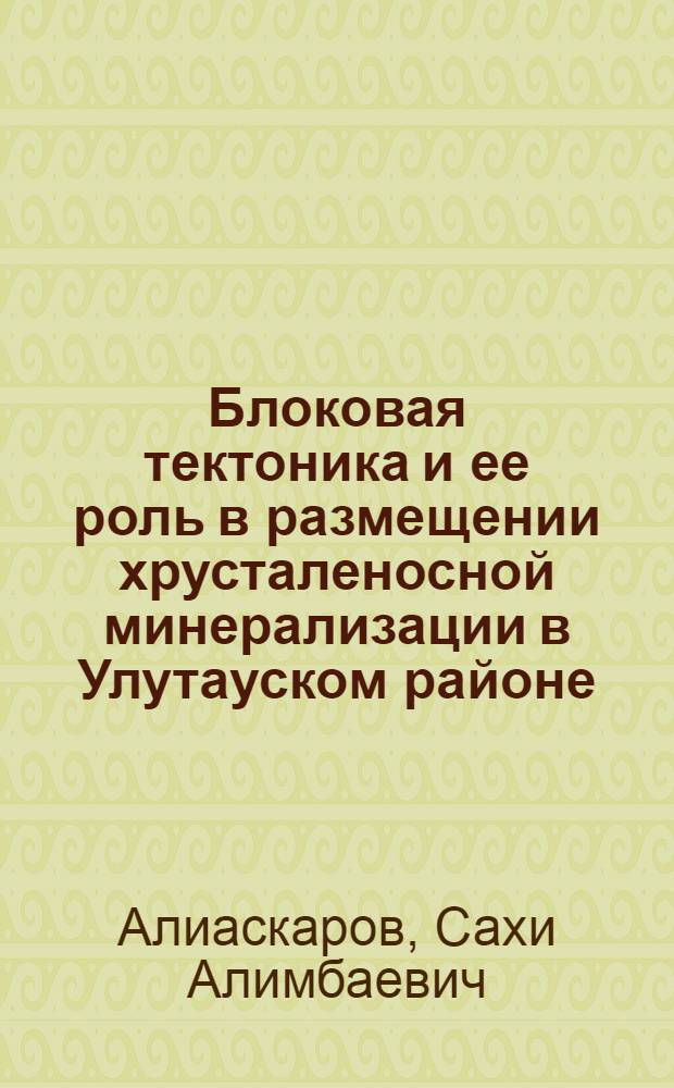 Блоковая тектоника и ее роль в размещении хрусталеносной минерализации в Улутауском районе (Центральный Казахстан) : Автореф. дис. на соиск. учен. степ. к. г.-м. н