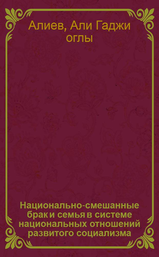 Национально-смешанные брак и семья в системе национальных отношений развитого социализма : Автореф. дис. на соиск. учен. степ. канд. филос. наук : (09.00.02)