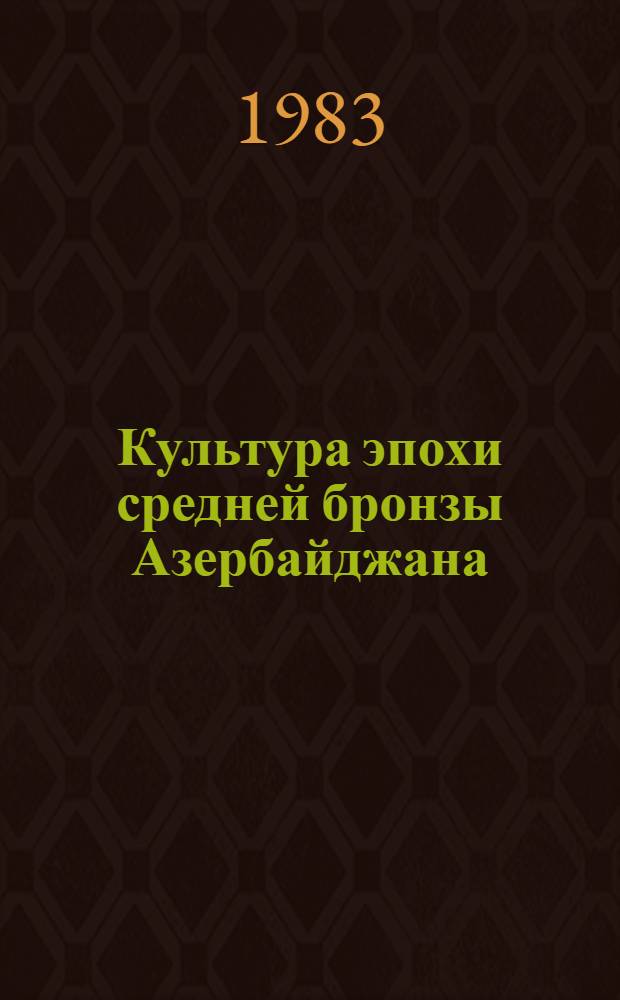 Культура эпохи средней бронзы Азербайджана : Автореф. дис. на соиск. учен. степ. д-ра ист. наук : (07.00.06)