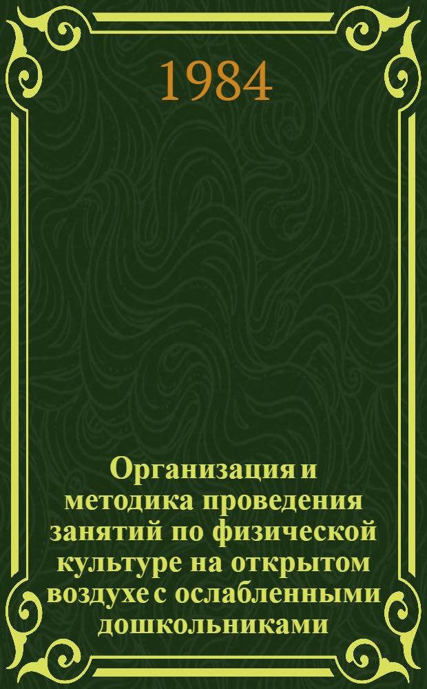 Организация и методика проведения занятий по физической культуре на открытом воздухе с ослабленными дошкольниками : (Метод. пособие для воспитателей дет. садов, студентов и преподавателей дошк. фак. пед. ин-тов, учащихся пед. училищ)