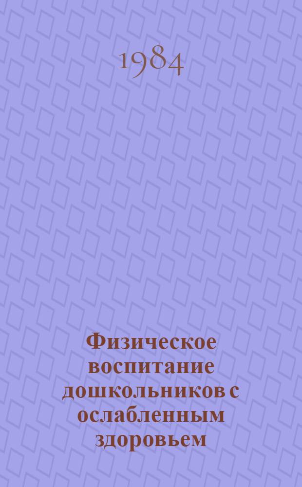 Физическое воспитание дошкольников с ослабленным здоровьем : Учеб. пособие для студентов и преподавателей дошк. фак. пед. ин-тов, учащихся пед. уч-щ и воспитателей дет. садов