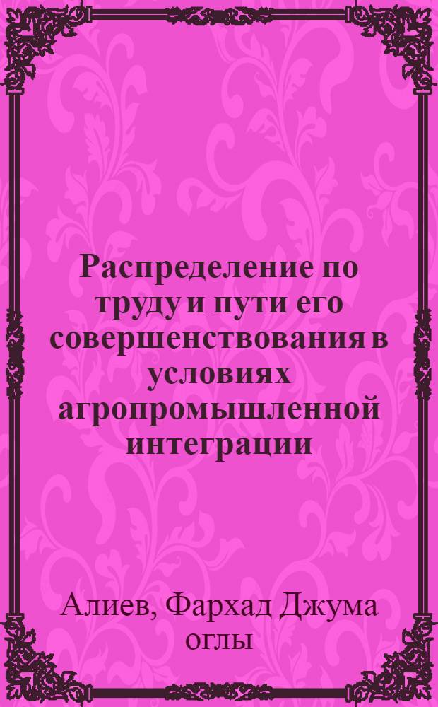 Распределение по труду и пути его совершенствования в условиях агропромышленной интеграции : Автореф. дис. на соиск. учен. степ. к. э. н