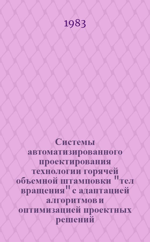 Системы автоматизированного проектирования технологии горячей объемной штамповки "тел вращения" с адаптацией алгоритмов и оптимизацией проектных решений : Обзор