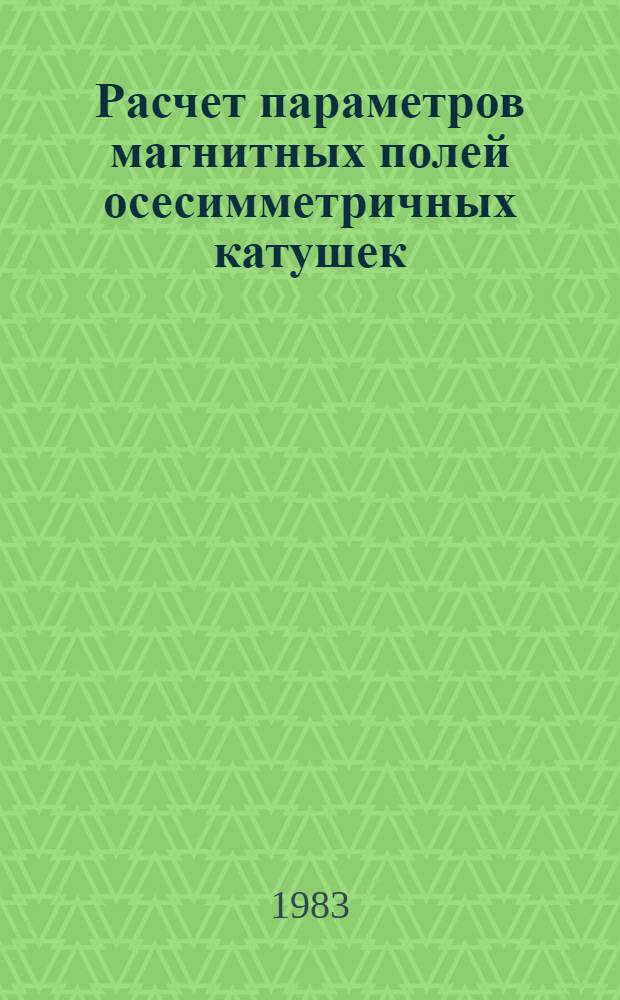 Расчет параметров магнитных полей осесимметричных катушек : Справочник