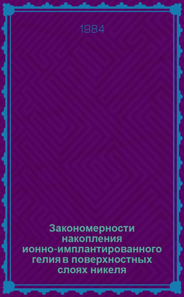 Закономерности накопления ионно-имплантированного гелия в поверхностных слоях никеля : Автореф. дис. на соиск. учен. степ. канд. физ.-мат. наук : (02.00.04)